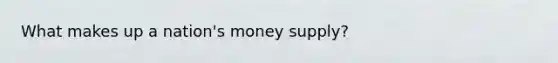 What makes up a nation's money supply?