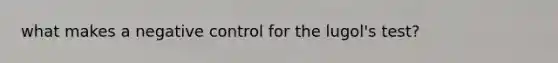 what makes a negative control for the lugol's test?