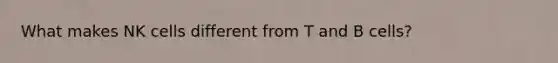 What makes NK cells different from T and B cells?