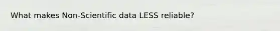 What makes Non-Scientific data LESS reliable?