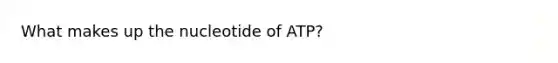 What makes up the nucleotide of ATP?