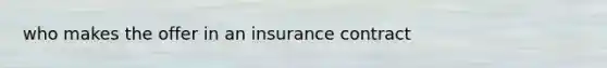 who makes the offer in an insurance contract