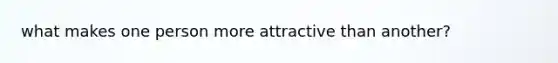 what makes one person more attractive than another?