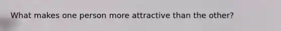 What makes one person more attractive than the other?