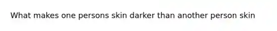 What makes one persons skin darker than another person skin