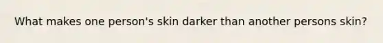 What makes one person's skin darker than another persons skin?