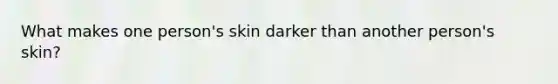 What makes one person's skin darker than another person's skin?