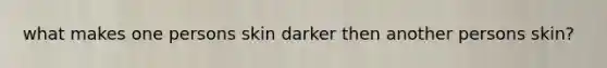 what makes one persons skin darker then another persons skin?