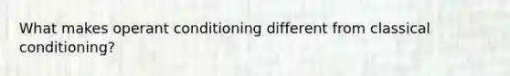 What makes operant conditioning different from classical conditioning?