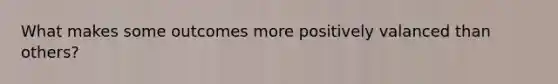 What makes some outcomes more positively valanced than others?