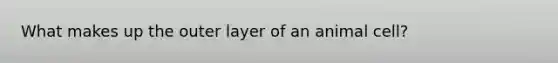 What makes up the outer layer of an animal cell?