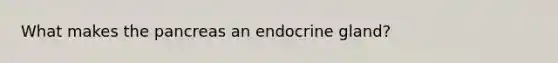 What makes the pancreas an endocrine gland?