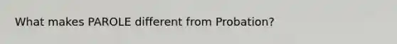 What makes PAROLE different from Probation?