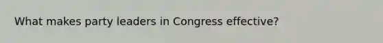 What makes party leaders in Congress effective?