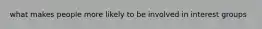 what makes people more likely to be involved in interest groups