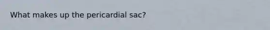 What makes up the pericardial sac?