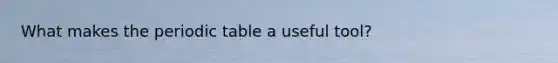 What makes the periodic table a useful tool?