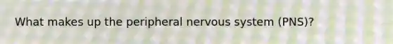 What makes up the peripheral <a href='https://www.questionai.com/knowledge/kThdVqrsqy-nervous-system' class='anchor-knowledge'>nervous system</a> (PNS)?