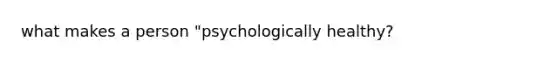 what makes a person "psychologically healthy?