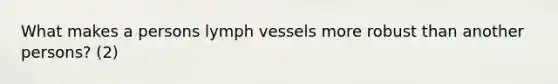 What makes a persons lymph vessels more robust than another persons? (2)