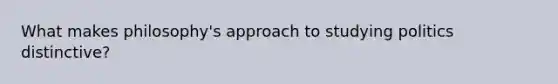 What makes philosophy's approach to studying politics distinctive?