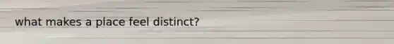 what makes a place feel distinct?