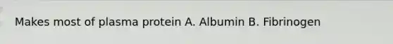 Makes most of plasma protein A. Albumin B. Fibrinogen