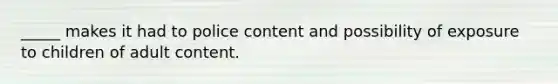 _____ makes it had to police content and possibility of exposure to children of adult content.