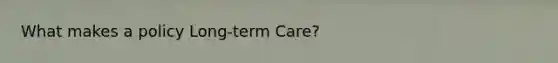 What makes a policy Long-term Care?