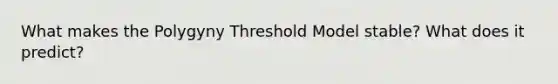 What makes the Polygyny Threshold Model stable? What does it predict?