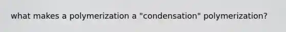 what makes a polymerization a "condensation" polymerization?