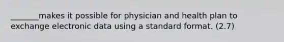 _______makes it possible for physician and health plan to exchange electronic data using a standard format. (2.7)