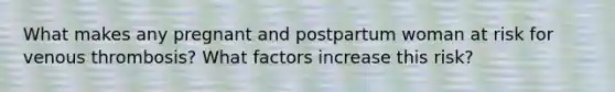 What makes any pregnant and postpartum woman at risk for venous thrombosis? What factors increase this risk?