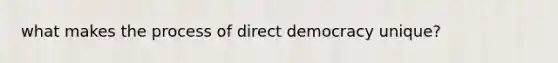 what makes the process of direct democracy unique?