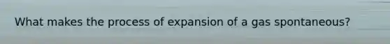 What makes the process of expansion of a gas spontaneous?