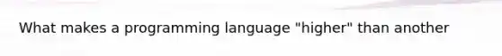 What makes a programming language "higher" than another