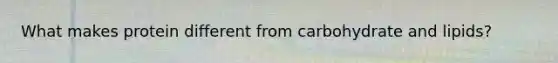 What makes protein different from carbohydrate and lipids?
