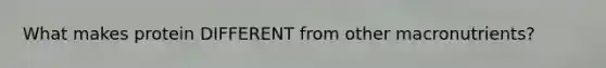 What makes protein DIFFERENT from other macronutrients?