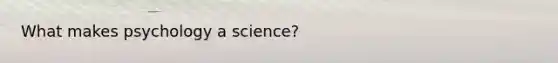 What makes psychology a science?