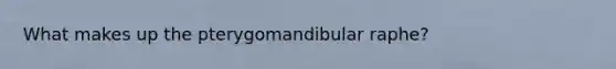 What makes up the pterygomandibular raphe?