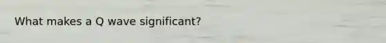 What makes a Q wave significant?