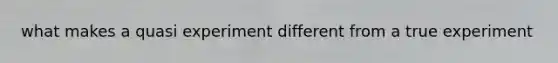 what makes a quasi experiment different from a true experiment