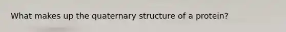 What makes up the quaternary structure of a protein?