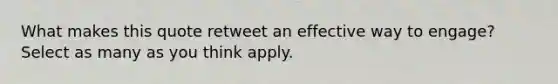 What makes this quote retweet an effective way to engage? Select as many as you think apply.