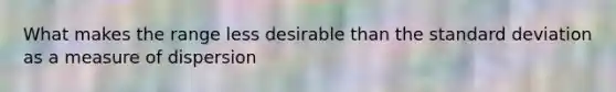 What makes the range less desirable than the <a href='https://www.questionai.com/knowledge/kqGUr1Cldy-standard-deviation' class='anchor-knowledge'>standard deviation</a> as a measure of dispersion