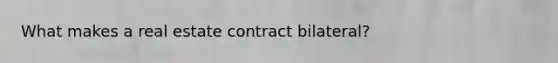 What makes a real estate contract bilateral?