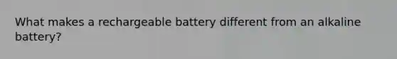 What makes a rechargeable battery different from an alkaline battery?