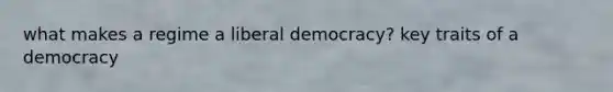 what makes a regime a liberal democracy? key traits of a democracy