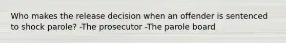 Who makes the release decision when an offender is sentenced to shock parole? -The prosecutor -The parole board