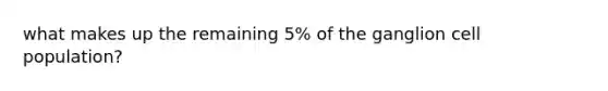 what makes up the remaining 5% of the ganglion cell population?